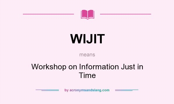 What does WIJIT mean? It stands for Workshop on Information Just in Time