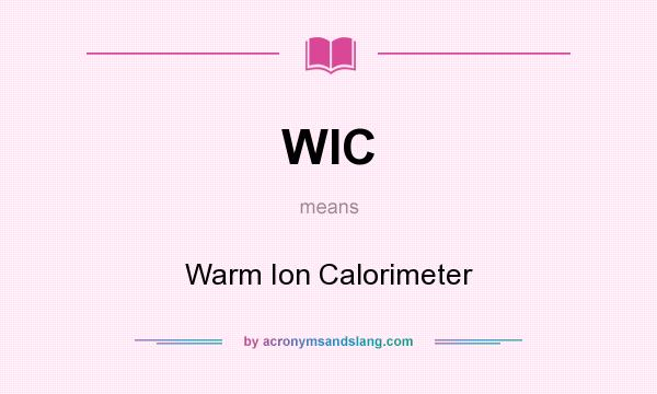 What does WIC mean? It stands for Warm Ion Calorimeter