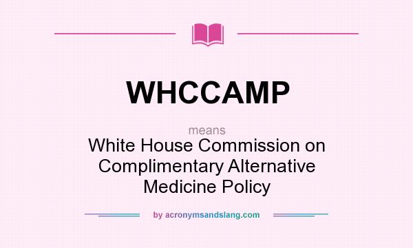 What does WHCCAMP mean? It stands for White House Commission on Complimentary Alternative Medicine Policy