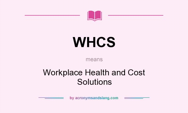 What does WHCS mean? It stands for Workplace Health and Cost Solutions