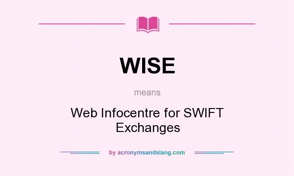 What does WISE mean? It stands for Web Infocentre for SWIFT Exchanges