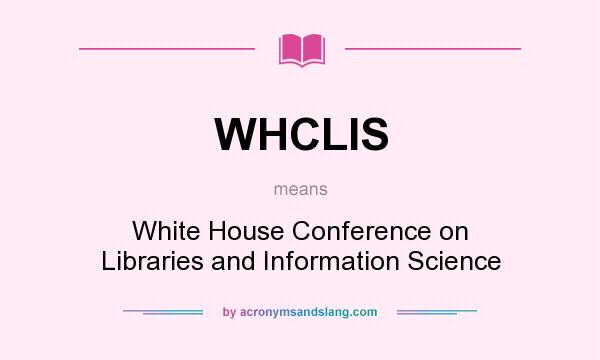 What does WHCLIS mean? It stands for White House Conference on Libraries and Information Science