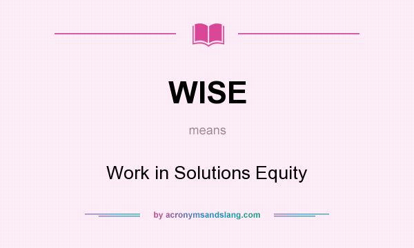 What does WISE mean? It stands for Work in Solutions Equity