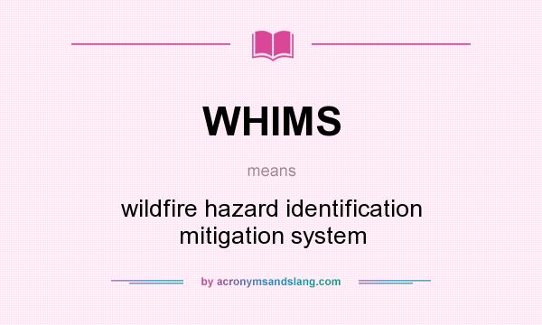 What does WHIMS mean? It stands for wildfire hazard identification mitigation system