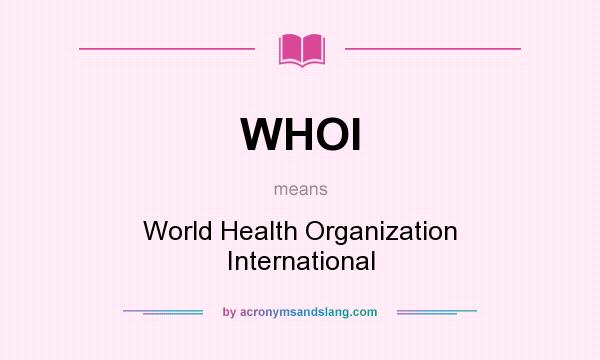 What does WHOI mean? It stands for World Health Organization International