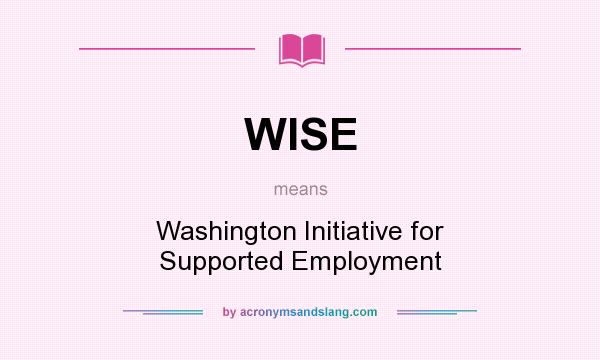 What does WISE mean? It stands for Washington Initiative for Supported Employment