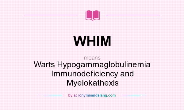 What does WHIM mean? It stands for Warts Hypogammaglobulinemia Immunodeficiency and Myelokathexis