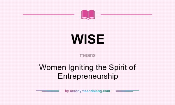 What does WISE mean? It stands for Women Igniting the Spirit of Entrepreneurship