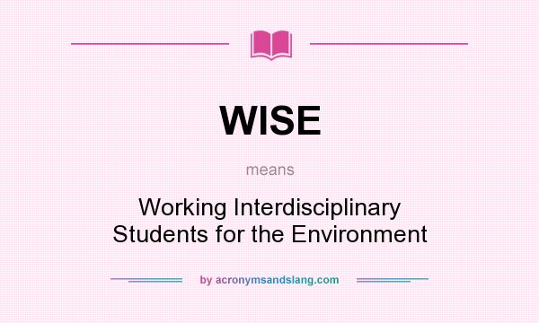 What does WISE mean? It stands for Working Interdisciplinary Students for the Environment