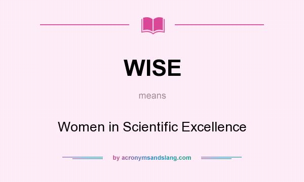What does WISE mean? It stands for Women in Scientific Excellence