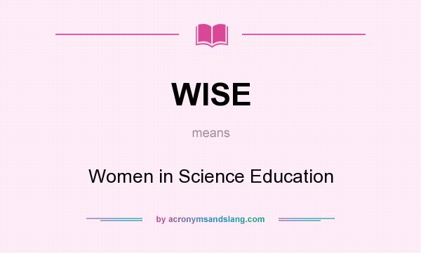 What does WISE mean? It stands for Women in Science Education