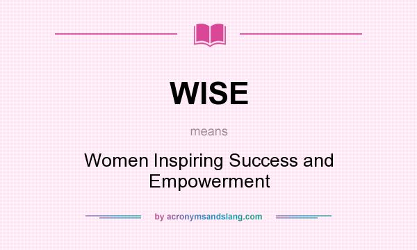What does WISE mean? It stands for Women Inspiring Success and Empowerment
