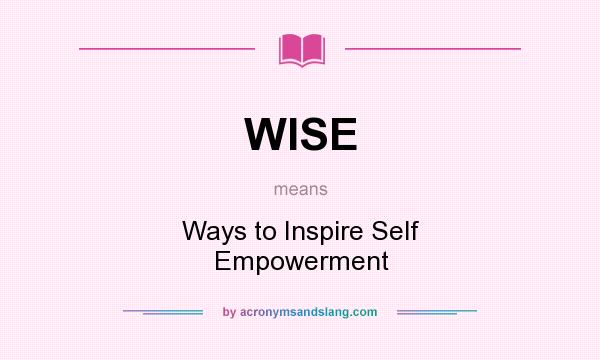 What does WISE mean? It stands for Ways to Inspire Self Empowerment