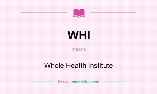 What does WHI mean? It stands for Whole Health Institute