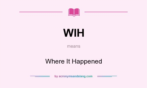 What does WIH mean? It stands for Where It Happened