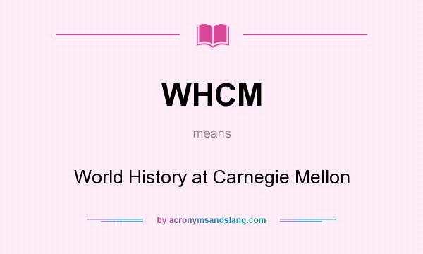 What does WHCM mean? It stands for World History at Carnegie Mellon