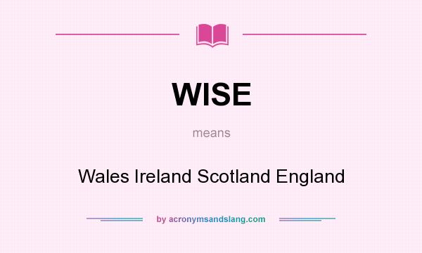 What does WISE mean? It stands for Wales Ireland Scotland England