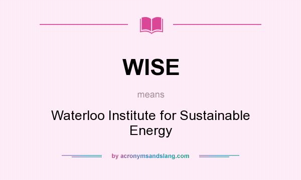 What does WISE mean? It stands for Waterloo Institute for Sustainable Energy