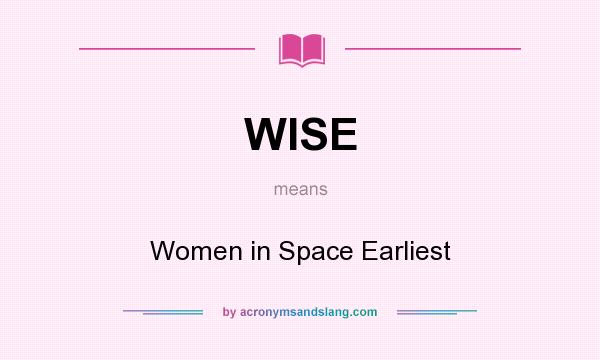 What does WISE mean? It stands for Women in Space Earliest