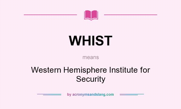 What does WHIST mean? It stands for Western Hemisphere Institute for Security
