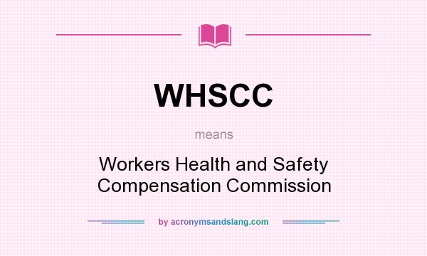 What does WHSCC mean? It stands for Workers Health and Safety Compensation Commission