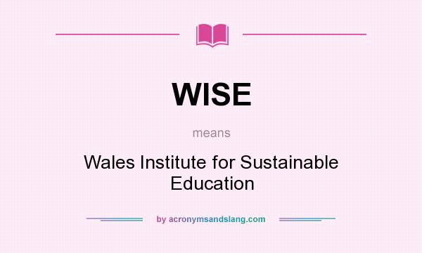 What does WISE mean? It stands for Wales Institute for Sustainable Education