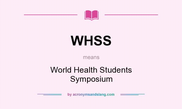 What does WHSS mean? It stands for World Health Students Symposium