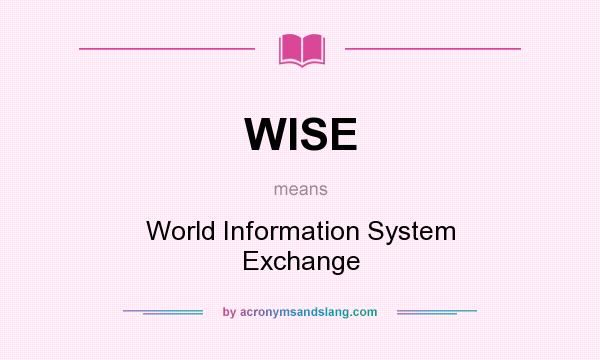 What does WISE mean? It stands for World Information System Exchange