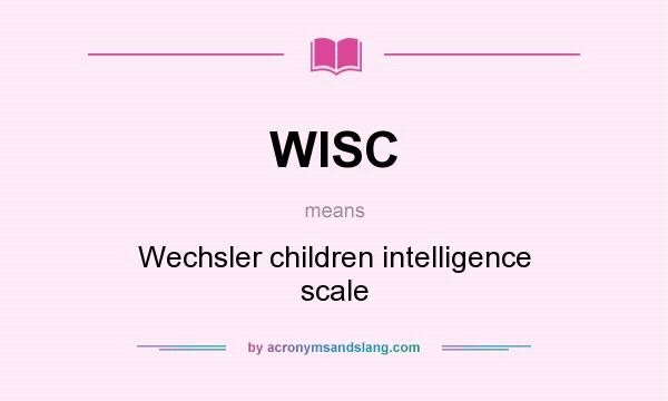 What does WISC mean? It stands for Wechsler children intelligence scale