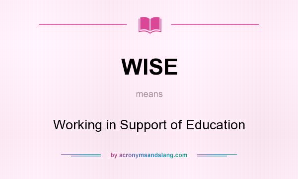 What does WISE mean? It stands for Working in Support of Education