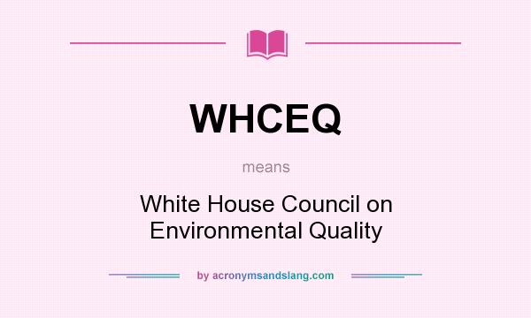 What does WHCEQ mean? It stands for White House Council on Environmental Quality