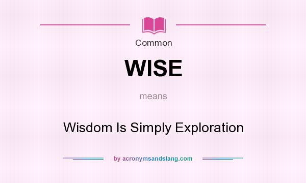 What does WISE mean? It stands for Wisdom Is Simply Exploration