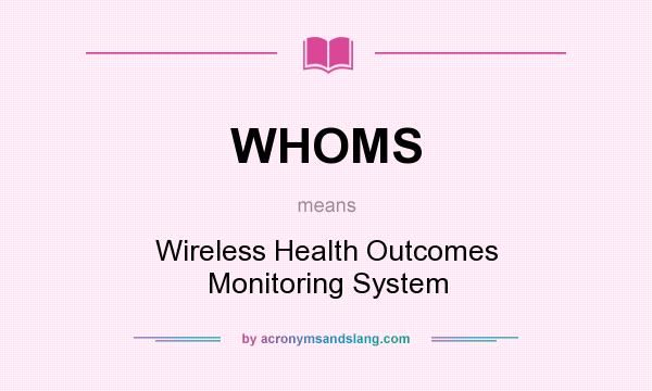 What does WHOMS mean? It stands for Wireless Health Outcomes Monitoring System