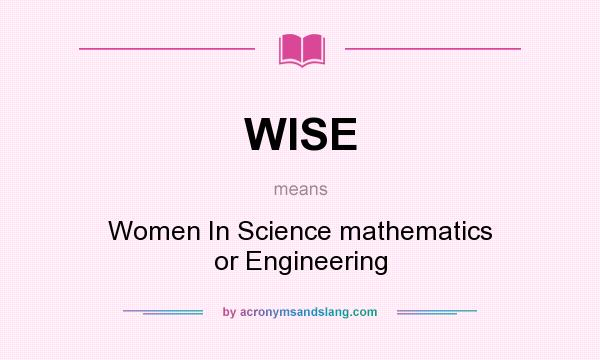What does WISE mean? It stands for Women In Science mathematics or Engineering