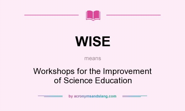 What does WISE mean? It stands for Workshops for the Improvement of Science Education