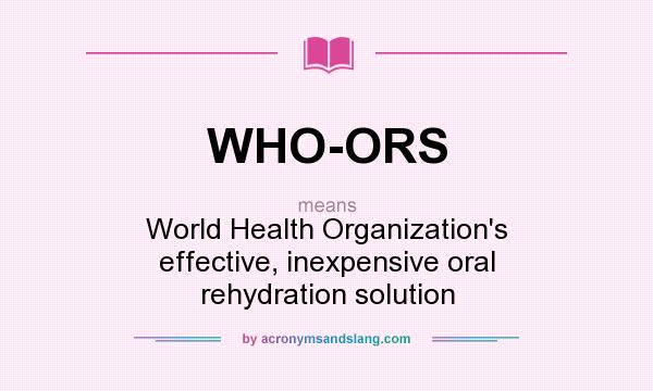 What does WHO-ORS mean? It stands for World Health Organization`s effective, inexpensive oral rehydration solution