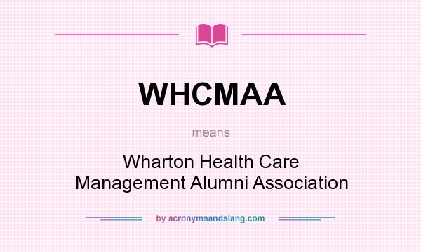 What does WHCMAA mean? It stands for Wharton Health Care Management Alumni Association