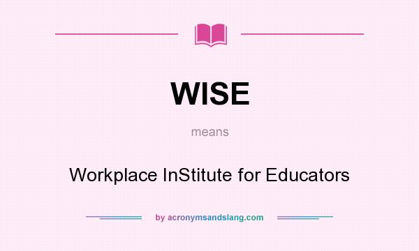 What does WISE mean? It stands for Workplace InStitute for Educators
