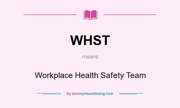 What does WHST mean? It stands for Workplace Health Safety Team