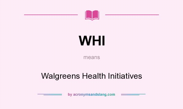 What does WHI mean? It stands for Walgreens Health Initiatives