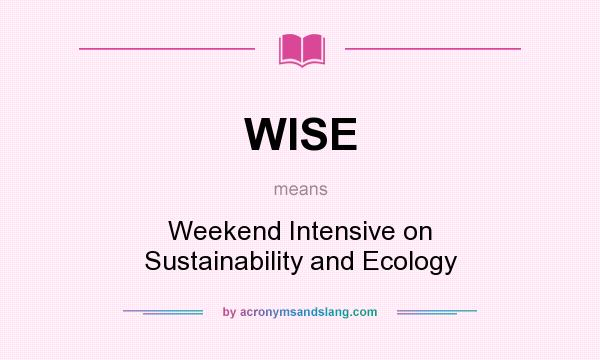What does WISE mean? It stands for Weekend Intensive on Sustainability and Ecology