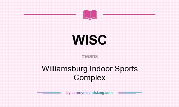 What does WISC mean? It stands for Williamsburg Indoor Sports Complex