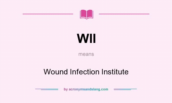 What does WII mean? It stands for Wound Infection Institute