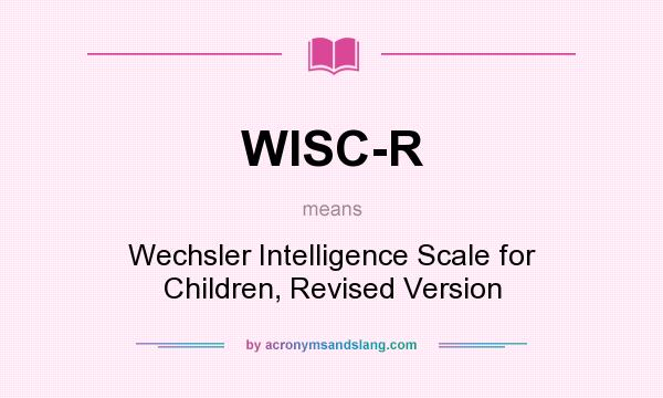 What does WISC-R mean? It stands for Wechsler Intelligence Scale for Children, Revised Version