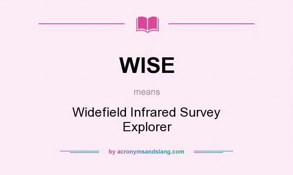What does WISE mean? It stands for Widefield Infrared Survey Explorer