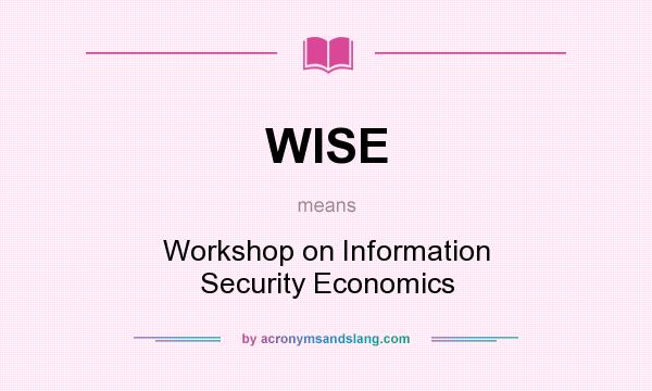 What does WISE mean? It stands for Workshop on Information Security Economics