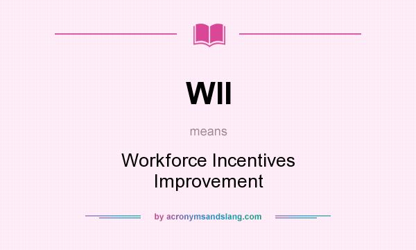 What does WII mean? It stands for Workforce Incentives Improvement