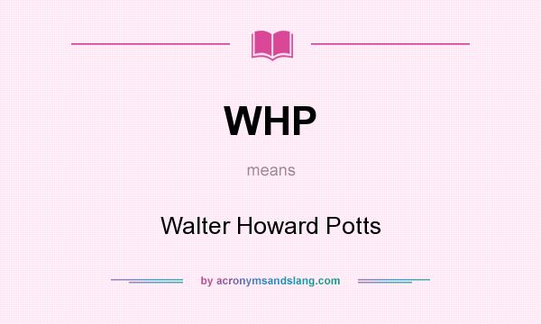 What does WHP mean? It stands for Walter Howard Potts