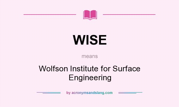 What does WISE mean? It stands for Wolfson Institute for Surface Engineering