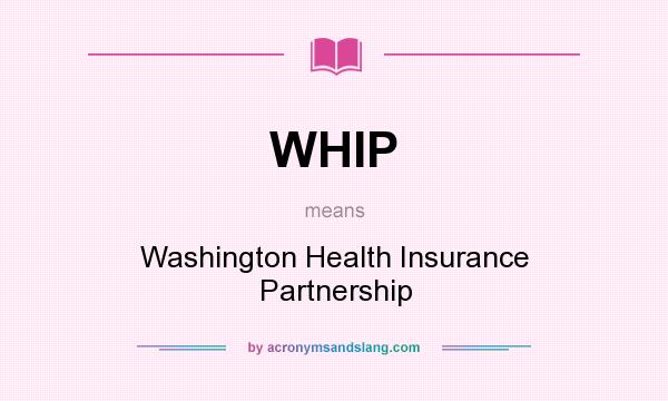 What does WHIP mean? It stands for Washington Health Insurance Partnership